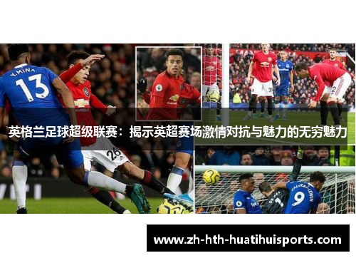 英格兰足球超级联赛：揭示英超赛场激情对抗与魅力的无穷魅力