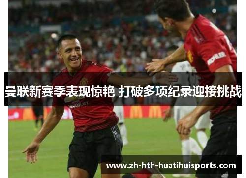 曼联新赛季表现惊艳 打破多项纪录迎接挑战