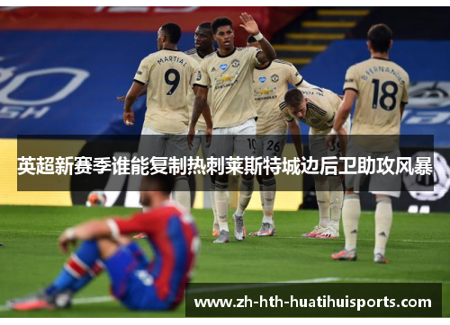 英超新赛季谁能复制热刺莱斯特城边后卫助攻风暴