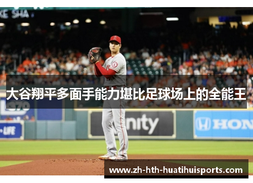大谷翔平多面手能力堪比足球场上的全能王