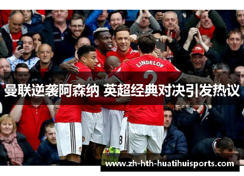 曼联逆袭阿森纳 英超经典对决引发热议