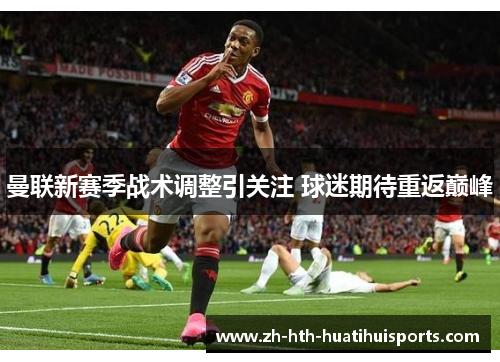 曼联新赛季战术调整引关注 球迷期待重返巅峰